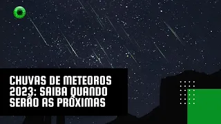 Chuvas de meteoros 2023: saiba quando serão as próximas