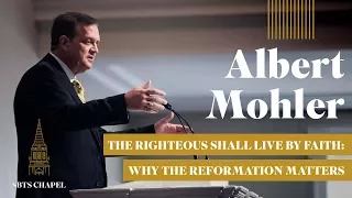 Albert Mohler - "The Righteous Shall Live by Faith:  Why the Reformation Matters"