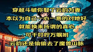 穿越斗破你娶了云韵为妻，本以为自己一心一意的对她好，就能换来所谓的真心，可千叮咛万嘱咐，云韵还是偷偷去了魔兽山脉