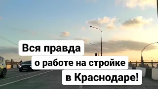 Вся правда о работе на стройке в Краснодаре!