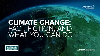 Argonne Outloud: Climate Change: Fact, Fiction and What You Can Do