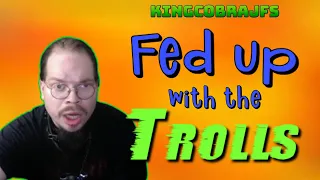 Fed up with the Trolls with KingCobraJFS