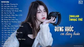 Đừng Khóc Em Ơi Đừng Buồn... Họ Đâu Thương Em, Ân Tình Sang Trang | Tuyển Tập Nhạc Trẻ Hay Nhất 2023