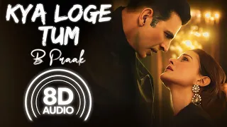 Kya Loge Tum (8D Audio) | Akshay Kumar | Amyra Dastur | B Praak | Jaani | Arvindr Khaira