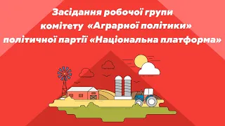 Засідання Робочої групи Комітету "Аграрної політики" політичної партії "Національна платформа"