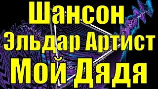 Песня Мой Дядя Эльдар Артист песни для души блатняк шансон