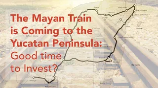 Tren Maya: Mexico's $10BN Mayan Train in the Yucatan Peninsula Is Coming! - A Good Time To Invest?