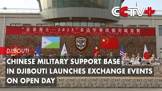 Chinese Military Support Base in Djibouti Launches Exchange Events on Open Day