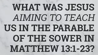 What Was Jesus Aiming to Teach Us in the Parable of the Sower in Matthew 13:1-23?
