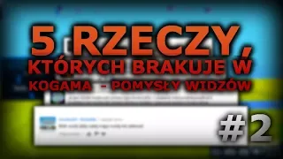 5 rzeczy, których brakuje w KoGaMa - Pomysły widzów #2