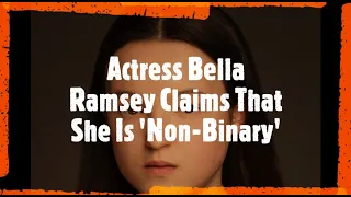 HBO Max's Last Of Us Actress Bella Ramsey Claims That She Is 'Non-Binary'