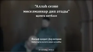 "Аллаһ сезне мөселманнар дип атады" җомга хөтбәсе. Йосыф хәзрәт Дәүләтшин