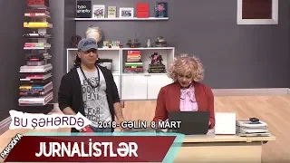 Bu seherde  2018 - Gelin 8 mart  Jurnalistler