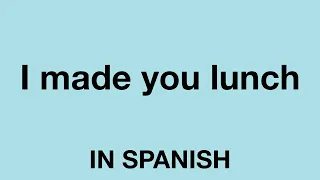 How to say (I made you lunch) In Spanish