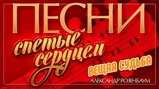 АЛЕКСАНДР РОЗЕНБАУМ — ВЕЩАЯ СУДЬБА ♦ ПЕСНИ, СПЕТЫЕ СЕРДЦЕМ ♥