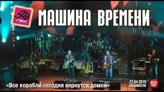 Машина Времени - Все корабли сегодня вернутся домой (Live, Владивосток, 22.04.2019)