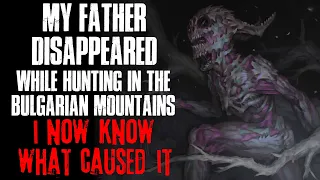 "My Father Disappeared While Hunting In The Bulgarian Mountains, I Know What Caused It" Creepypasta