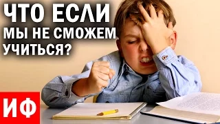 ЧТО ЕСЛИ мы НЕ сможем УЧИТЬСЯ? #ИФ