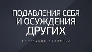 Подавления себя и осуждение других. Александр Палиенко.