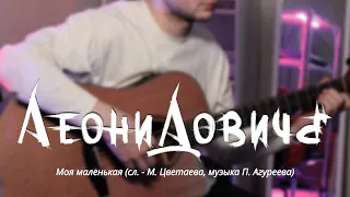 Леонидовичъ - Моя маленькая (сл. - М. Цветаева, музыка Полина Агуреева)