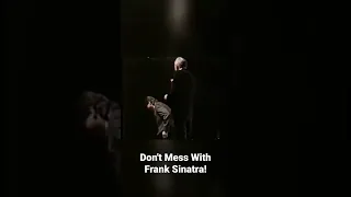 Don't Mess With Frank Sinatra ! Get off the stage!!
