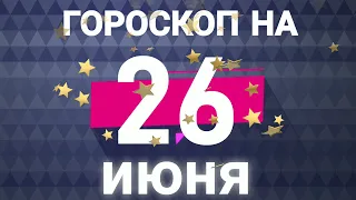 Гороскоп на сегодня 26 июня 2021 года и Гороскоп для всех  знаков зодиака