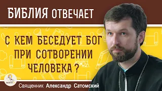 С КЕМ БЕСЕДУЕТ БОГ при сотворении человека ?  Священник Александр Сатомский