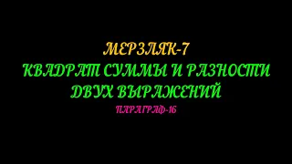 МЕРЗЛЯК-7 КВАДРАТ СУММЫ И РАЗНОСТИ ДВУХ ВЫРАЖЕНИЙ. ПАРАГРАФ-16. ЧАСТЬ-1