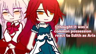 I thought it was a common possession react to Edith as Aria || Gacha club