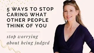 5 Ways To Stop Caring What Other People Think Of You