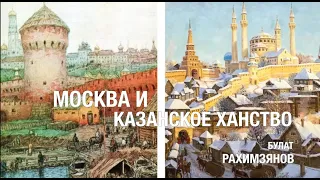 МОСКВА И КАЗАНСКОЕ ХАНСТВО. Лекция Булата Рахимзянова