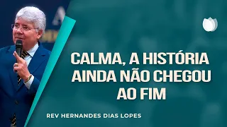 CALMA, A HISTÓRIA AINDA NÃO CHEGOU AO FIM | Rev. Hernandes Dias Lopes | IPP