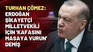 Turhan Çömez: Erdoğan, şikayetçi milletvekili için 'Kafasını masaya vurun' demiş