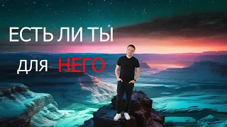 Есть ли ты для НЕГО / просветление