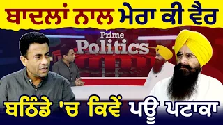 Prime Politics (45) || ਬਾਦਲਾਂ ਨਾਲ਼ ਮੇਰਾ ਕੀ ਵੈਰ, ਬਠਿੰਡੇ 'ਚ ਕਿਵੇਂ ਪਊ ਪਟਾਕਾ