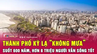 Thành phố kỳ lạ “không mưa” suốt 600 năm, hơn 8 triệu người vẫn sống tốt | Nghệ An TV