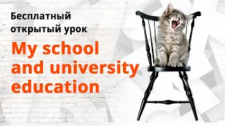 Бесплатный открытый урок на тему:   "My school and university education"