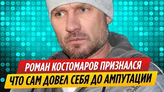 Роман Костомаров признался, что сам довел себя до ампутации