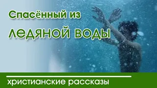 ОЧЕНЬ интересный рассказ «Спасённый из ледяной воды» часть 1|Христианские рассказы