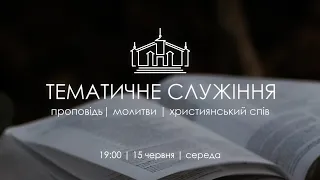 ТЕМАТИЧНЕ СЛУЖІННЯ | 15 червня | середа