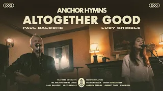 Altogether Good | Anchor Hymns (ft. Paul Baloche & Lucy Grimble) [Official Music Video]