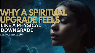 WHY A SPIRITUAL UPGRADE FEELS LIKE A PHYSICAL DOWNGRADE ?