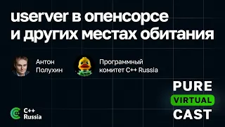 Pure Virtual Cast / Антон Полухин: userver в опенсорсе и других местах обитания / 05.04.2024