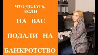 ЧТО ДЕЛАТЬ ЕСЛИ НА ВАС ПОДАЛИ НА БАНКРОТСТВО