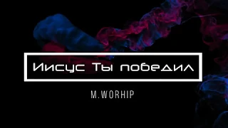 [M.Worhip] Иисус Ты победил | Lyrics