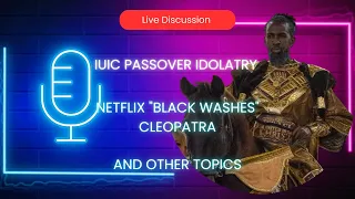 Live Discussion: IUIC Passover IDOLATRY/ Nexflix "Blackwashes" Cleopatra