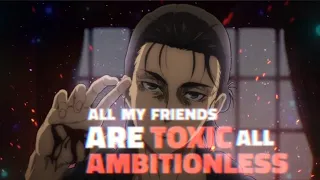 Attack On Titan |  All My Friends are TOXIC | EDIT