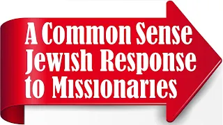 A COMMON SENSE JEWISH RESPONSE TO MISSIONARIES