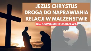 Jezus Chrystus drogą do naprawiania relacji w małżeństwie - ks.  Sławomir Kostrzewa