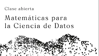 Clase abierta: Matemáticas para la Ciencia de Datos